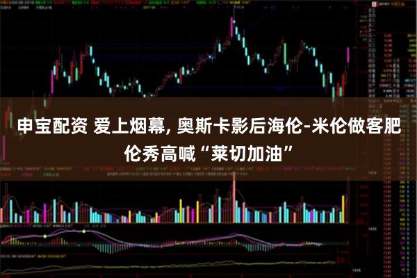 申宝配资 爱上烟幕, 奥斯卡影后海伦-米伦做客肥伦秀高喊“莱切加油”