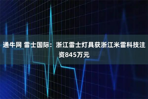 通牛网 雷士国际：浙江雷士灯具获浙江米雷科技注资845万元