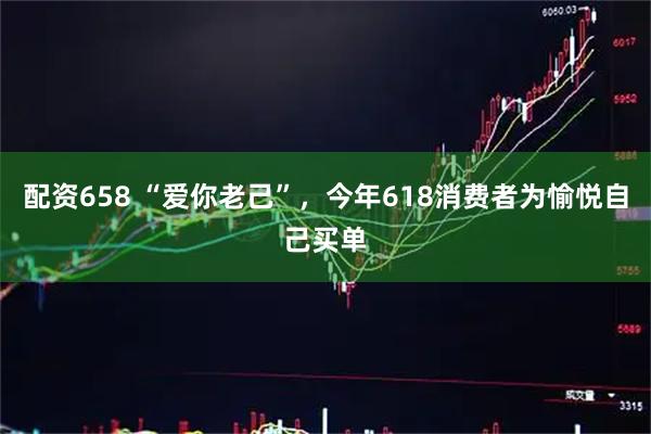 配资658 “爱你老己”，今年618消费者为愉悦自己买单