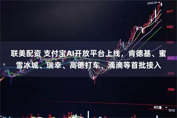联美配资 支付宝AI开放平台上线，肯德基、蜜雪冰城、瑞幸、高德打车、滴滴等首批接入