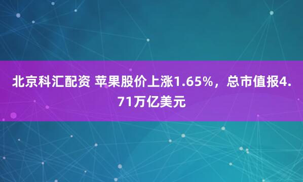 北京科汇配资 苹果股价上涨1.65%，总市值报4.71万亿美元