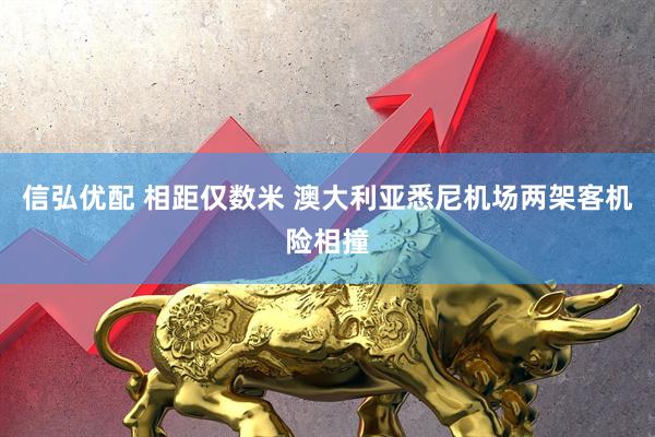 信弘优配 相距仅数米 澳大利亚悉尼机场两架客机险相撞