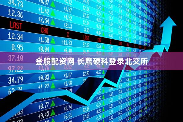 金股配资网 长鹰硬科登录北交所